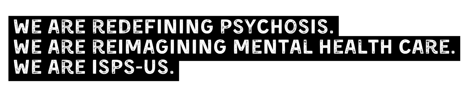 We are redefining psychosis. We are reimagining mental health care. We are ISPS-US.