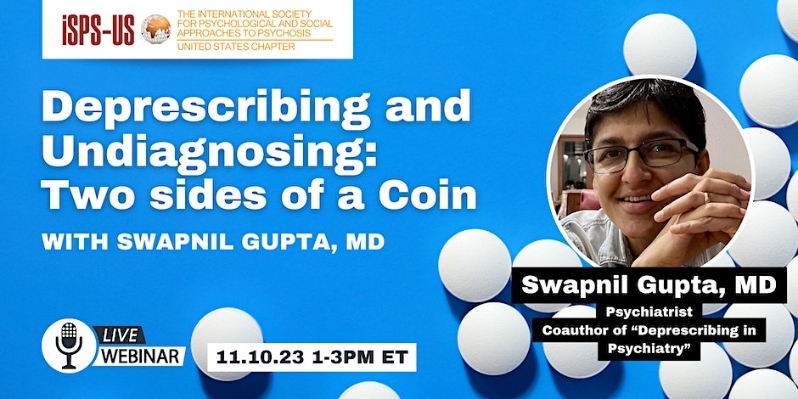 Product Description: Welcome to the ISPS-US webinar recordings store!At ISPS-US, we're dedicated to promoting psychological and social approaches to psychosis, transforming the mental health system. As a member, you gain exclusive benefits, including free access to all our webinars. Join our community of like-minded individuals bybecoming a memberand support our mission. Membership starts at just $6.67 per month and includes free access to our webinar store (log-in to see the discount.)</br></br>Not a member?Explore our insightful webinars with three-tiered pricing options. Your $10 purchase not only grants you valuable knowledge but also contributes to driving positive change in mental health care. Choose the $20 option to pay it forward, providing free access to low-income individuals. We do not turn away anyone for lack of funds, email contact@isps-us.org for access. Your contributions enable us to provide educational resources and foster a compassionate and transformative mental health system. Join us on this transformative journey!</br></br>Preview this webinar on YouTube</br></br>WEBINAR DESCRIPTION</br></br>In the past two decades, medicine and psychiatry in particular, has paid increasing attention to parsimony in psychotropic prescribing. As people taper off their psychotropic medication, either alone or with their doctors, they must deal with withdrawal symptoms, recurrences of underlying symptoms and the looming fear of rehospitalization. For some patients, deprescribing may entail a process of constructing a meaningful and more complex narrative of their psychological distress, one that may have been sequestered or even destroyed by diagnosis. With case examples, I illustrate five themes that emerge during the process of undiagnosing and deprescribing: denial and disbelief, anger, grief over lost years, the search for authenticity and finally a clinical pragmatism, for both, doctor and patient.</br></br>ABOUT THE PRESENTER</br></br>Swapnil Gupta, MD Dr Gupta is a psychiatrist currently working in New York City. She believes that as people rework their life stories and their understanding of themselves, psychotropic medications need to be adjusted. She lives close to the woods with her wife and two dogs, and loves hiking without her phone.</br> Deprescribing and Undiagnosing: 2 Sides of a Coin
