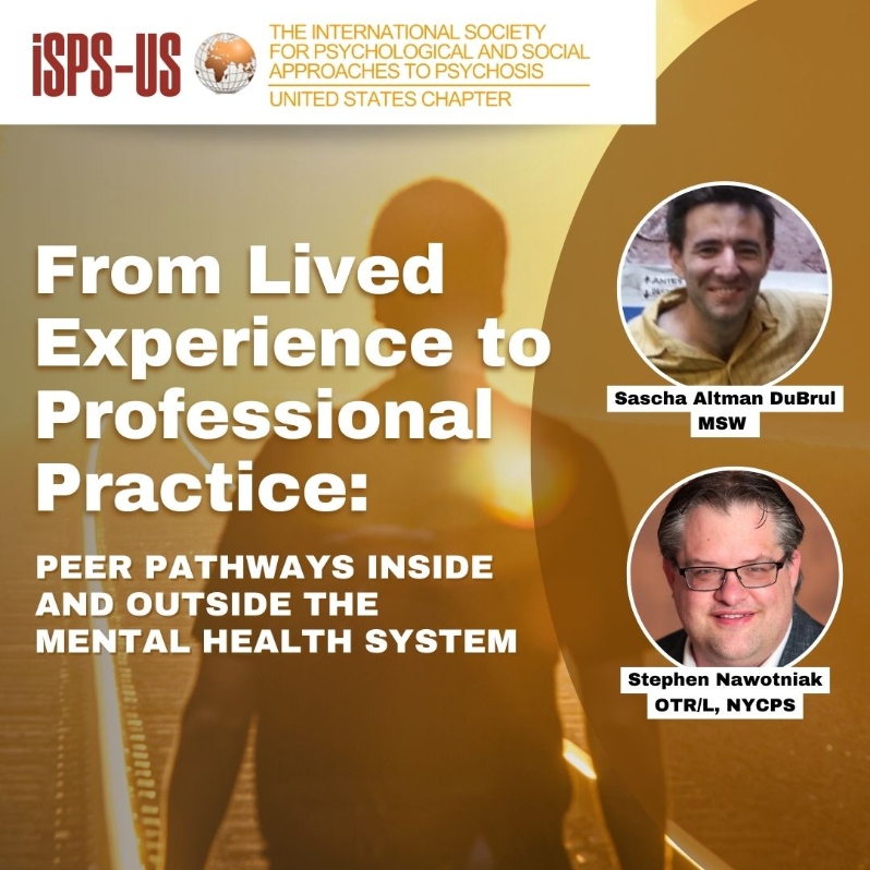 Product Description: Welcome to the ISPS-US webinar recordings store!At ISPS-US, we're dedicated to promoting psychological and social approaches to psychosis, transforming the mental health system. As a member, you gain exclusive benefits, including free access to all our webinars. Join our community of like-minded individuals bybecoming a memberand support our mission. Membership starts at just $6.67 per month and includes free access to our webinar store (log-in to see the discount.)</br></br>Not a member?Explore our insightful webinars with three-tiered pricing options. Your $10 purchase not only grants you valuable knowledge but also contributes to driving positive change in mental health care. Choose the $20 option to pay it forward, providing free access to low-income individuals. We do not turn away anyone for lack of funds, email contact@isps-us.org for access. Your contributions enable us to provide educational resources and foster a compassionate and transformative mental health system. Join us on this transformative journey!</br></br>WEBINAR DESCRIPTION</br>In this webinar, advocates Sascha Altman DuBrul and Stephen Nawotniak will share their unique perspectives on transforming mental health care through peer support in pathways from both inside and outside the system. Through their lived experiences, diagnoses of “bipolar,” and professional work, Sascha and Stephen have seen firsthand the limitations of the psychiatric system.</br></br>Sascha, a writer and Mental Health Coach, brings an outside-the-system perspective through his private practice and legacy of advocacy work, while Stephen, an Occupational Therapist, certified Peer Specialist, and Training Implementation Specialist for the New York Association of Psychiatric Rehabilitation Services, pushes for evolution from within the system. Together, they will discuss how peer support and lived experience can enhance mental health care and create a more compassionate and inclusive system.</br></br>About the presenter(s)</br></br>Sascha Altman DuBrul</br></br>Sascha Altman DuBrul, MSW, is a writer and mental health coach. When he was 27, he co-founded The Icarus Project, a network of peer based mental health support groups and media project with the aim of changing the language and culture of what gets called mental health and illness. After many years working in grassroots radical mental health, he got a Masters from Silverman School of Social Work and worked in the public mental health system in New York City in family therapy and training the peer workforce. He was the lead peer trainer at the Center for Practice Innovations at the New York State Psychiatric Institute.</br></br>He is co-author with Jacks McNamara of Navigating the Space Between Brilliance and Madness and the author of Maps to the Other Side: The Adventures of a Bipolar Cartographer. He is currently a trainer with the Institute for the Development of Human Arts (IDHA), a Transformative Mental Health Training Institute and works in private practice. He currently lives in Los Angeles with his partner, Alice, and their twins Lilah and Silas.</br></br>Stephen Nawotniak</br></br>Stephen Nawotniak is an occupational therapist and New York certified peer specialist. He received his master’s in occupational therapy from Utica University and a self-designed master’s degree through Buffalo State College. He is author of Handbook for Healthy Living with a Mood Disorder, Bipolar LifeHacks: Keys to Loving Life with a Bipolar Disorder, and the award winning Mubu the Morph children’s book series.</br>Steve believes that successfully living with a condition is not merely managing and coping with its symptoms. It requires adaptability to change, mechanisms for managing challenges, and the development of skills for a fulfilling life. Steve uses his professional experiences as an occupational therapist and personal experiences and a certified peer specialist to advocate for the evolution in mental health care. Steve lives and works in Buffalo, New York.</br> From Lived Experience to Professional Practice