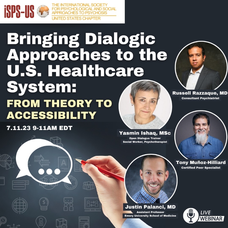 Product Description: Welcome to the ISPS-US webinar recordings store!At ISPS-US, we're dedicated to promoting psychological and social approaches to psychosis, transforming the mental health system. As a member, you gain exclusive benefits, including free access to all our webinars. Join our community of like-minded individuals bybecoming a memberand support our mission. Membership starts at just $6.67per month.</br></br>WEBINAR DESCRIPTION</br></br>Open Dialogue is a relational, community-based, response to mental health crisis and ongoing needs, first developed in Tornio, Finland in the 1990s. Interdisciplinary teams, including clinical and, more recently, peer workers engage individuals and their families and social networks from first contact in collaboration and dialogue. Initial data suggest that dialogic approaches maximize shared power and produce some of the best functional recovery outcomes in the world. These results have spurred efforts to expand research and develop these services internationally. This panel presentation features four eminent leaders from the U.S. and U.K. who share their dialogic work, research, learnings, challenges and emerging best practices as inspired by Open Dialogue.</br></br>ABOUT THE PRESENTERS</br></br>Russell Razzaque, MD</br></br>Dr. Razzaque works as a Consultant Psychiatrist in NELFT, where he is also an Associate Medical Director and Director of Research and Innovation. Additionally, he currently serves as an elected member of the Council of the Royal College of Psychiatrists, and he is a Visiting Professor at London South Bank University. His particular field of clinical and research interest is mindfulness – which he has been a trainer in for over fifteen years – and Open Dialogue. He is currently leading a national initiative to bring Open Dialogue to the NHS, helping to coordinate an NIHR funded multi-center randomised controlled trial. He has also published numerous papers in this area in recent years in peer reviewed journals.</br></br>Tony Munoz-Hilliard</br></br>Tony Muñoz-Hilliard is a certified peer specialist (CPS)/national certified peer specialist (NCPS) who firmly believes in the power of lived experience. Tony uses the challenges he has navigated in his own life to inspire hope in others and illustrate that recovery and whole-health wellness are indeed possible, despite mental illness, substance use and/or difficult life circumstances. Tony has lived experience with major depressive disorder and substance use, and uses his training in intentional peer support and the need-adapted treatment model to support and provide trauma-informed care to peers. Tony also works on a mobile treatment team in New York City and is an advisor for the Public Psychiatry Fellowship of New York State Psychiatric Institute at Columbia University Medical Center. He has presented nationally and internationally on topics such as peers on interdisciplinary teams, peer workforce, trauma and social determinants of health. Tony is currently a student at SUNY Empire State College, where he is pursuing a bachelor’s degree in psychology, and is a trained video producer with Manhattan Neighborhood Network, which allows him to incorporate the arts in his recovery process. He also enjoys biking, movies, theater, painting, photography and travel, and is fluent in English, Spanish and French.</br></br>Justin Palanci, MD</br></br>Justin Palanci, MD, is an Assistant Professor in the Department of Psychiatry and Behavioral Sciences at the Emory University School of Medicine. He serves as Medical Director for the Assertive Community Treatment program at Grady Memorial Hospital. His interests include recovery-oriented care for persons experiencing serious mental illness, racial disparities in the assessment and treatment of psychosis, and the relationship between trauma and psychosis. Dr. Palanci is certified as a dialogic practitioner and trainer through the Instit ute for Dialogic Practice.</br></br>Yasmin Ishaq, MSc</br></br>Yasmin was a social worker and Psychotherapist in the UK public sector for over 35 years. In addition to the Peer Supported Open Dialogue training (2014), Yasmin undertook the 2 year trainers’ course in Dialogic Practice in Helsinki 2016-2018. She has worked in statutory mental health services in the UK for over 28 years and has been in management roles for the last 19 years. She has been at the forefront of developing new initiatives and started up the Early Intervention in Psychosis Service in East Kent in 2005 and the primary Care Mental Health Social Work Service in 2015. From 2016 to 2021 Yasmin led the 1st standalone Open Dialogue Service in the UK and evidenced that the approach could be developed, sustained and provide positive outcomes for individuals and families accessing specialist mental health services.</br> Bringing Dialogic Approaches to US System