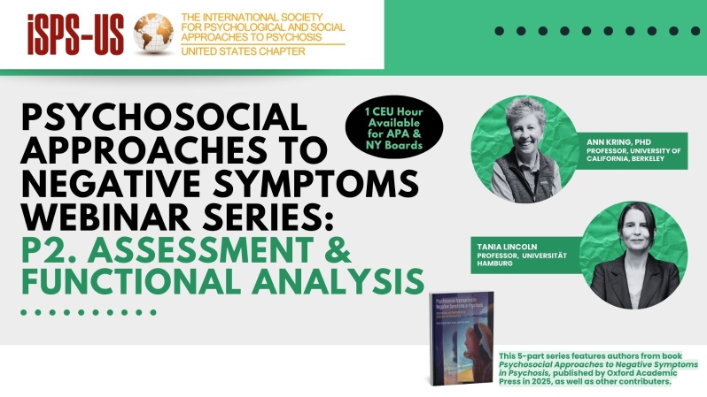 Product Description: LOOKING FOR CE-CREDITS? VISIT OUR CE-PLATFORMCE-GOTO PURCHASE THIS WEBINAR AS A CE-ELIGIBLE SELF-PACED COURSE.</br></br>Welcome to the ISPS-US webinar recordings store!At ISPS-US, we're dedicated to promoting psychological and social approaches to psychosis, transforming the mental health system. As a member, you gain exclusive benefits, including free access to all our webinars. Join our community of like-minded individuals bybecoming a memberand support our mission. Membership starts at just $6.67 per month and includes free access to our webinar store (log-in to see the discount.)</br></br>Webinar Description:</br></br>This webinar was Session 2 of ISPS-US's series "Psychosocial Approaches to Negative Symptoms" read full course details here.</br></br>Webinar Description Part 1: Ann Kring - Negative Symptom Assessment: Clinical Ratings and Behavioral Methods</br></br>Careful and thorough assessment of negative symptoms can help align treatments to proper targets. I will review clinical rating scales of negative symptoms, including older (yet still used) measures as well as current, next-generation measures. I will describe the development of these tools as well as their applicability across the psychosis spectrum, and ease of use in clinical settings. I will then discuss behavioral coding approaches for assessing the expressive domain of negative symptoms. I will also review strengths and limitations for all assessment methods. P</br></br>art 2: Prof. Dr. Tania M. Lincoln – "Precision Therapy": Using Functional Analysis to Guide Individualized Assessment and Intervention</br></br>Rather than using a one-size-fits-all approach, clinicians should select evidence-based interventions that best address a patient’s symptom profile and its driving and maintaining factors. I will talk about how the concept of a "functional analysis" can be used to guide this type of personalized psychosocial intervenion and how empirical research on social, biological and psychological risk-factors of negative symptoms can be used to guide this type of individualized assessment.</br></br>Presenters \L Ann Kring, PhD, and Tania Lincoln, PhD Read full bios: here</br> Negative Symptoms: Assessment &Functional Analysis