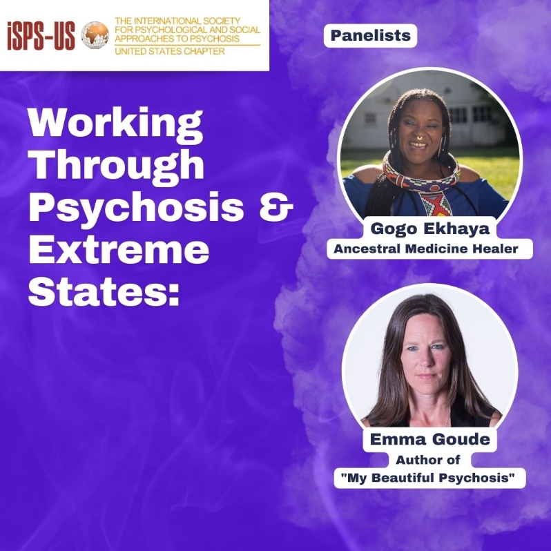 Product Description: Welcome to the ISPS-US webinar recordings store!At ISPS-US, we're dedicated to promoting psychological and social approaches to psychosis, transforming the mental health system. As a member, you gain exclusive benefits, including free access to all our webinars. Join our community of like-minded individuals bybecoming a memberand support our mission. Membership starts at just $6.67 per month and includes free access to our webinar store (log-in to see the discount.)</br></br>Not a member?Explore our insightful webinars with three-tiered pricing options. Your $10 purchase not only grants you valuable knowledge but also contributes to driving positive change in mental health care. Choose the $20 option to pay it forward, providing free access to low-income individuals. We do not turn away anyone for lack of funds, email contact@isps-us.org for access. Your contributions enable us to provide educational resources and foster a compassionate and transformative mental health system. Join us on this transformative journey!</br></br>Preview this webinar on YouTube</br></br>WEBINAR DESCRIPTION</br>Suppression is often inadequate: learn how people can instead “work through” extreme or psychotic experiences, resulting in personal growth Mainstream mental health treatment for “psychosis” in the US focuses on the suppression of non-ordinary experiences, which are framed as symptoms of illness. But is this the most helpful approach? Using drugs, denial, and distraction to suppress experiences does seem to help some people some of the time; but many find these methods don’t work at all, or they may seem to work for a time but then cause troublesome experiences to re-emerge with more intensity later. Unfortunately, as many therapists have noted, when we resist something in our mind, “it goes to the basement and lifts weights!” But what else is possible? Often, it may seem that the only alternative to suppression of “mad” experience is to be consumed by madness, and to have one’s life be ruined by it! In this webinar, Gogo Ekhaya Esima and Emma Goude will discuss the very different possibility of “working through.” Instead of suppressing them, Gogo and Emma have found ways to engage with their extreme experiences, to find constructive meaning in them, and then to rebuild their lives in ways that are enriched by all that they have gone through.</br></br>ABOUT THE PRESENTERS</br></br>Gogo Ekhaya is an ancestral medicine healer connected to the traditions of Southern Africa, Sangoma practices. Her experience with mental health crises profoundly shifted into a beautiful journey of growth and initiations that eventually led her to supporting others with spiritual ascension symptoms. Her ancestral calling helped to ignite a life saving, deep remembrance, of the ancient ways within her that were forgotten but not lost. She is an author and a mentor with a global practice rooted in the concepts of ubuntu. Gogo is a founding partner of the Makhosi Foundation, where she teaches African Shamanism. More information is available at sangomahealing.com and at makhosifoundation.org.</br></br>Emma Goude is an international award winning documentary filmmaker and author of My Beautiful Psychosis https://amzn.to/3yYNkBB , a memoir published by Aeon Books. She has a Bachelors degree in Psychology and English and began her career at the BBC. She went on to set up an award winning production company, Green Lane Films, which makes documentaries that inspire change. Her most recent commission is a film about Open Dialogue, a new system of mental health care being introduced into the NHS. Alongside her storytelling, Emma spent ten years as a shiatsu therapist but she put that aside to write. Having had six psychiatric admissions, one of them under a sectioning (i.e. involuntary commitment), she is keen to change the perception of psychosis as a devastating and stigmatizing illness. She helped co-found the Spiritual Crisis Network in the UK and is mental health campaigner and advocate for spiritual approaches to psychosis.</br> Working Through Psychosis and Extreme States